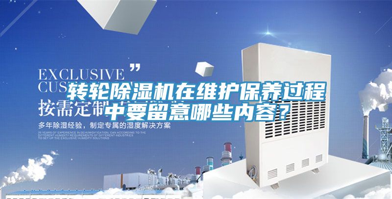 轉(zhuǎn)輪除濕機在維護(hù)保養(yǎng)過程中要留意哪些內(nèi)容？