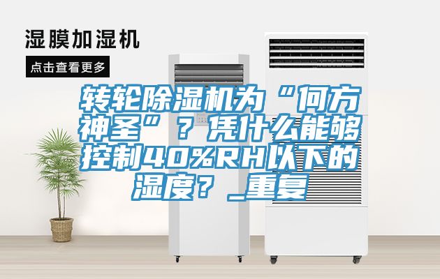 轉(zhuǎn)輪除濕機(jī)為“何方神圣”？憑什么能夠控制40%RH以下的濕度？_重復(fù)
