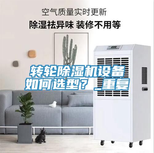 轉(zhuǎn)輪除濕機設(shè)備如何選型？_重復